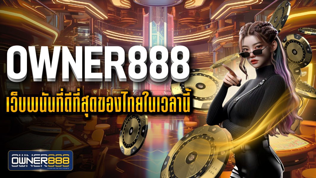 owner888 เว็บพนันที่ดีที่สุดของไทยในเวลานี้ ฝาก-ถอน สะดวกปลอดภัย