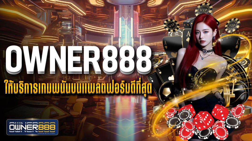 owner888 ให้บริการเกมพนันบนแพลตฟอร์มดีที่สุด ในประเทศไทย