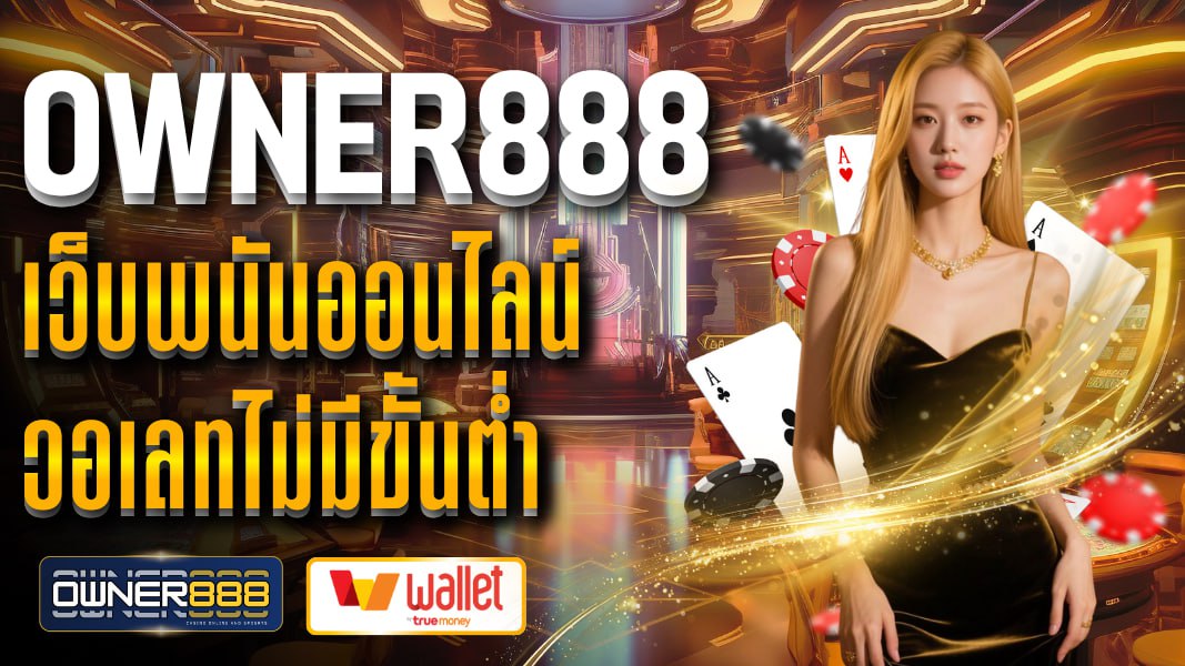 owner888 เว็บพนันออนไลน์ วอเลทไม่มีขั้นต่ำ ฝาก-ถอนออโต้ 24 ชั่วโมง