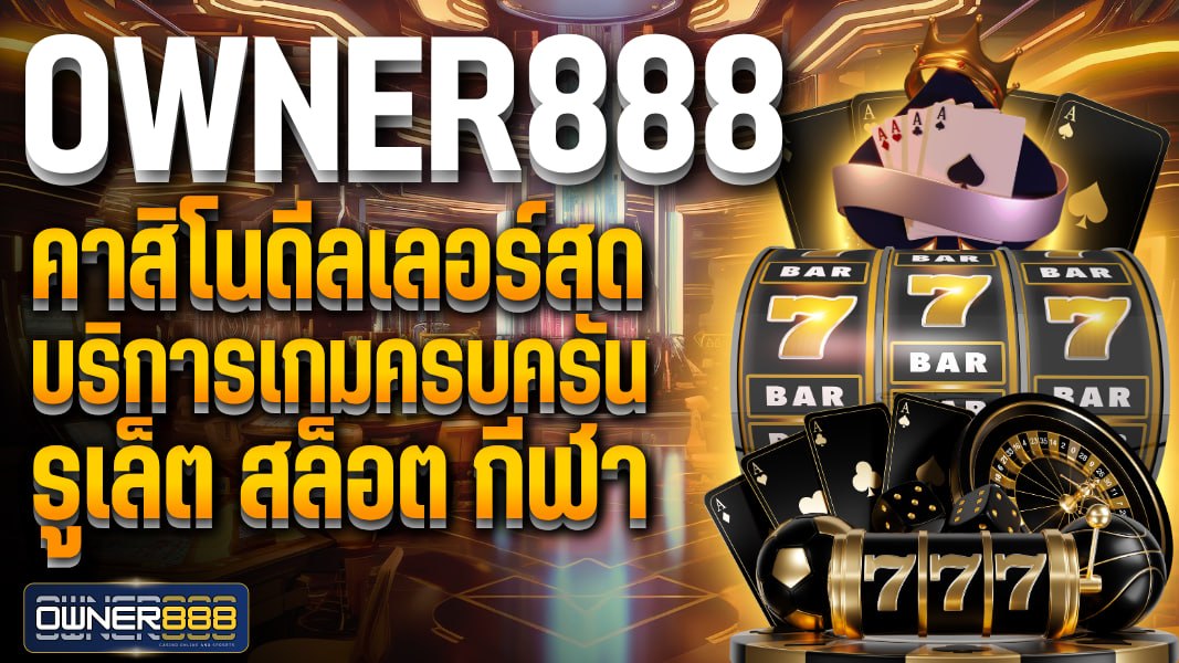owner888 owner888 คาสิโนดีลเลอร์สด บริการเกมครบครัน รูเล็ต สล็อต กีฬา เดิมพันได้ทุกรูปแบบครบครัน