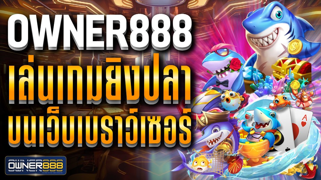 owner888 เล่นเกมยิงปลาบนเว็บเบราว์เซอร์ ฝาก-ถอนสะดวก ปลอดภัย ไม่มีขั้นต่ำ